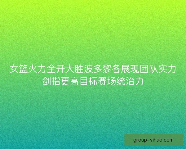 女篮火力全开大胜波多黎各展现团队实力剑指更高目标赛场统治力
