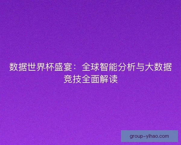 数据世界杯盛宴：全球智能分析与大数据竞技全面解读